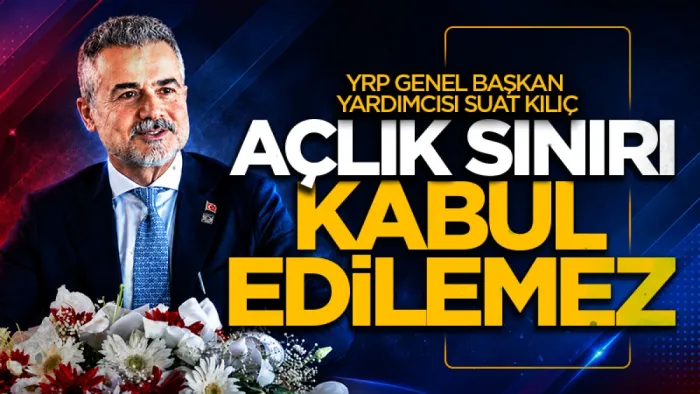 Yeniden Refah Partisi Genel Başkan Yardımcısı Kılıç: Açlık sınırı kabul edilemez