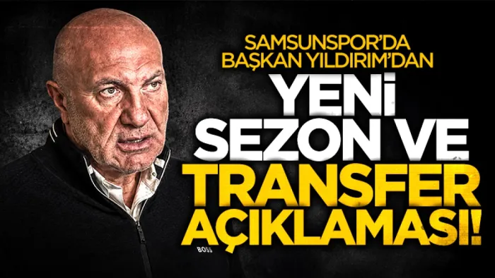 Yüksel Yıldırım'dan Samsunspor taraftarına yeni sezon ve transfer açıklaması
